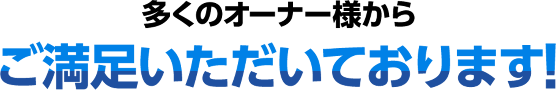 多くのオーナー様からご満足いただいております！